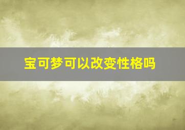 宝可梦可以改变性格吗