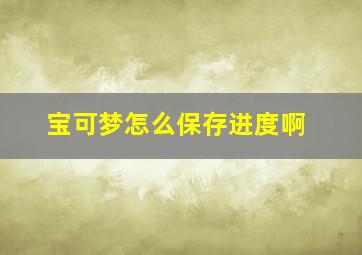 宝可梦怎么保存进度啊