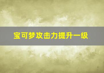 宝可梦攻击力提升一级