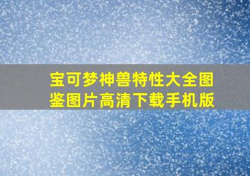 宝可梦神兽特性大全图鉴图片高清下载手机版