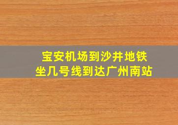 宝安机场到沙井地铁坐几号线到达广州南站