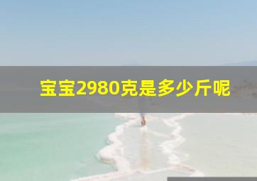 宝宝2980克是多少斤呢