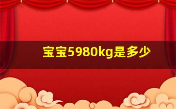 宝宝5980kg是多少