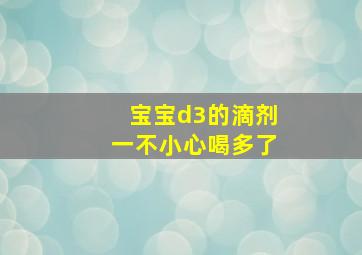 宝宝d3的滴剂一不小心喝多了