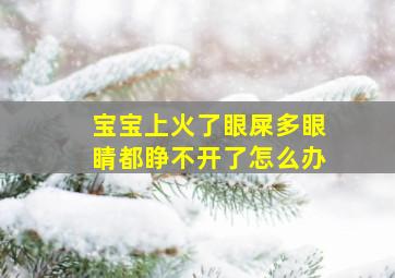 宝宝上火了眼屎多眼睛都睁不开了怎么办