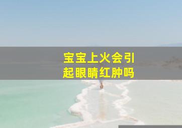 宝宝上火会引起眼睛红肿吗