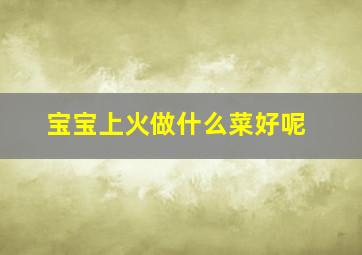 宝宝上火做什么菜好呢