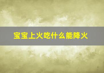 宝宝上火吃什么能降火