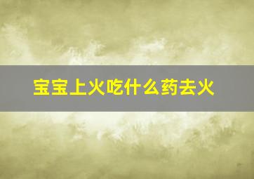 宝宝上火吃什么药去火