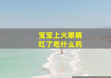 宝宝上火眼睛红了吃什么药