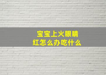 宝宝上火眼睛红怎么办吃什么