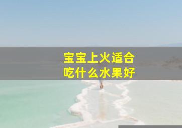 宝宝上火适合吃什么水果好