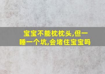 宝宝不能枕枕头,但一睡一个坑,会堵住宝宝吗