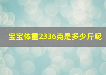 宝宝体重2336克是多少斤呢