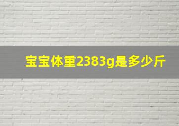 宝宝体重2383g是多少斤