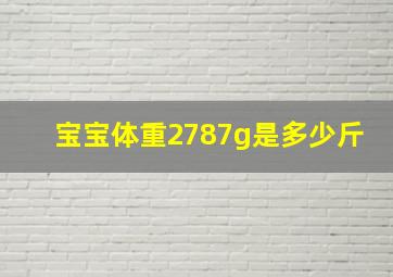 宝宝体重2787g是多少斤