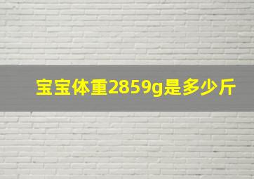 宝宝体重2859g是多少斤