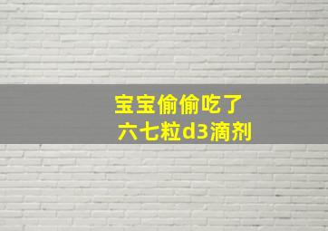 宝宝偷偷吃了六七粒d3滴剂