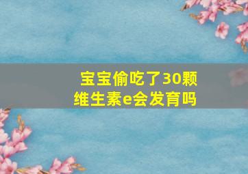 宝宝偷吃了30颗维生素e会发育吗