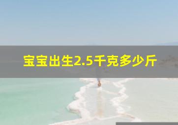 宝宝出生2.5千克多少斤