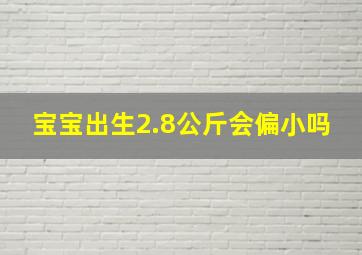 宝宝出生2.8公斤会偏小吗