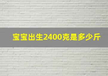 宝宝出生2400克是多少斤