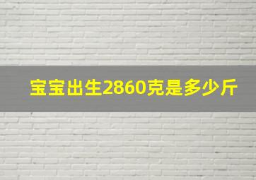 宝宝出生2860克是多少斤