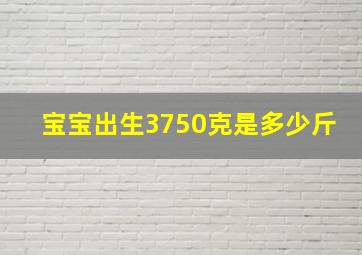 宝宝出生3750克是多少斤