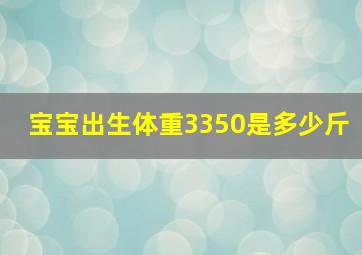 宝宝出生体重3350是多少斤