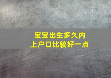 宝宝出生多久内上户口比较好一点