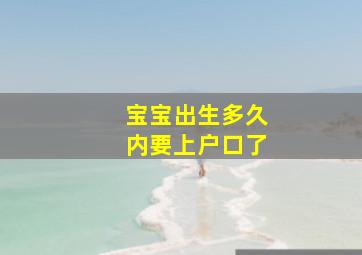 宝宝出生多久内要上户口了