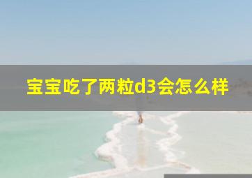 宝宝吃了两粒d3会怎么样