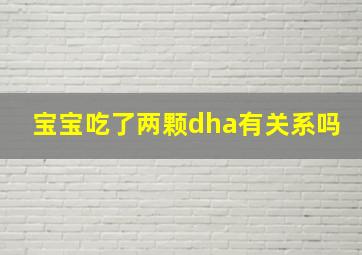 宝宝吃了两颗dha有关系吗