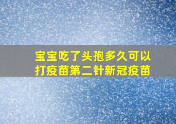 宝宝吃了头孢多久可以打疫苗第二针新冠疫苗