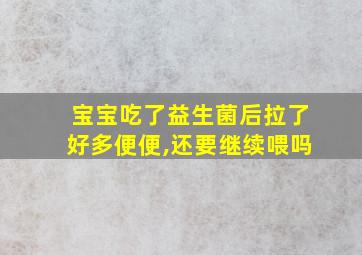 宝宝吃了益生菌后拉了好多便便,还要继续喂吗