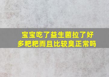 宝宝吃了益生菌拉了好多粑粑而且比较臭正常吗