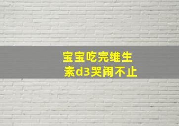 宝宝吃完维生素d3哭闹不止