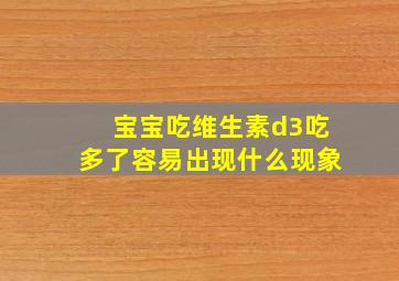 宝宝吃维生素d3吃多了容易出现什么现象