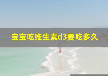 宝宝吃维生素d3要吃多久