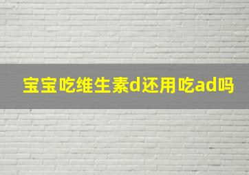 宝宝吃维生素d还用吃ad吗