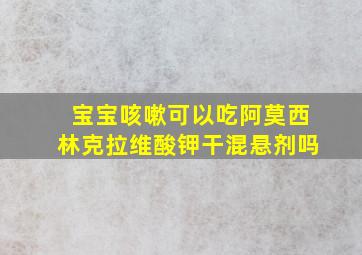 宝宝咳嗽可以吃阿莫西林克拉维酸钾干混悬剂吗