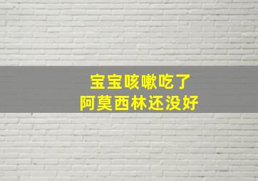 宝宝咳嗽吃了阿莫西林还没好