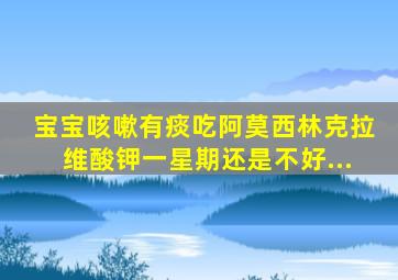 宝宝咳嗽有痰吃阿莫西林克拉维酸钾一星期还是不好...