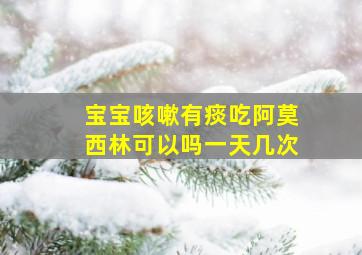 宝宝咳嗽有痰吃阿莫西林可以吗一天几次