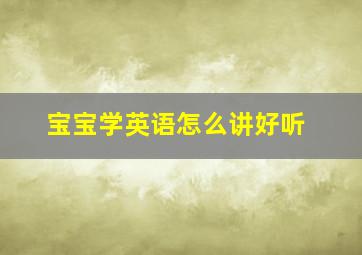 宝宝学英语怎么讲好听