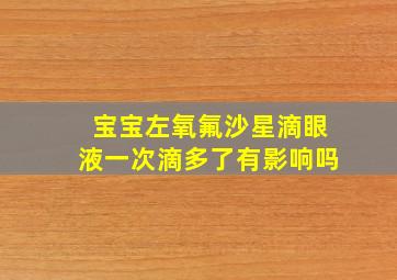 宝宝左氧氟沙星滴眼液一次滴多了有影响吗