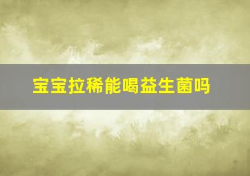 宝宝拉稀能喝益生菌吗