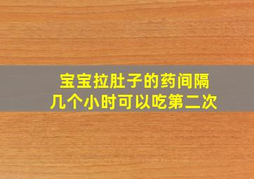 宝宝拉肚子的药间隔几个小时可以吃第二次