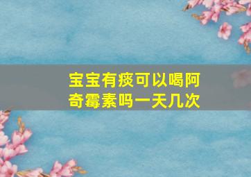 宝宝有痰可以喝阿奇霉素吗一天几次