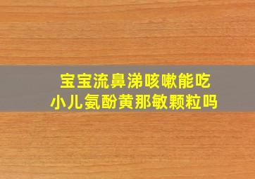 宝宝流鼻涕咳嗽能吃小儿氨酚黄那敏颗粒吗